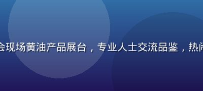 烘焙展览会现场黄油产品展台，专业人士交流品鉴，热闹专业氛围